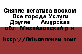 Снятие негатива воском. - Все города Услуги » Другие   . Амурская обл.,Михайловский р-н